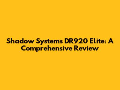 Shadow Systems DR920 Elite: A Comprehensive Review