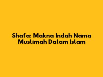 Shafa: Makna Indah Nama Muslimah Dalam Islam