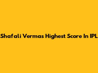Shafali Verma's Highest Score In IPL