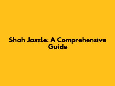 Shah Jaszle: A Comprehensive Guide