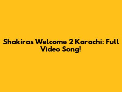 Shakira's Welcome 2 Karachi: Full Video Song!