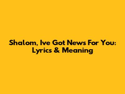 Shalom, I've Got News For You: Lyrics & Meaning