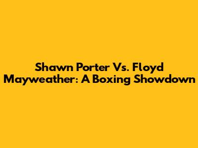 Shawn Porter Vs. Floyd Mayweather: A Boxing Showdown