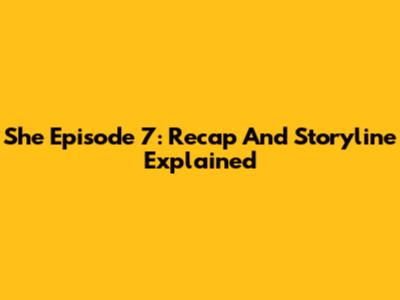 She Episode 7: Recap And Storyline Explained