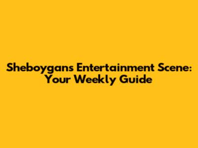 Sheboygan's Entertainment Scene: Your Weekly Guide