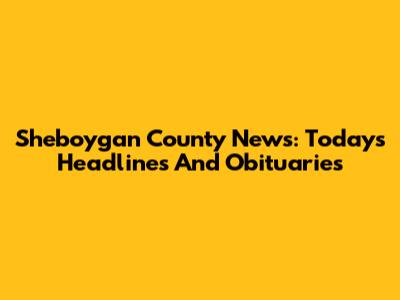 Sheboygan County News: Today's Headlines And Obituaries
