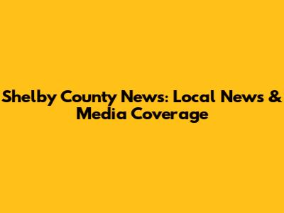 Shelby County News: Local News & Media Coverage