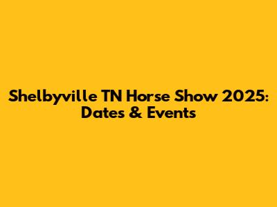 Shelbyville TN Horse Show 2025: Dates & Events