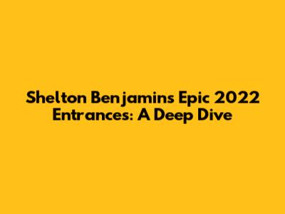 Shelton Benjamin's Epic 2022 Entrances: A Deep Dive