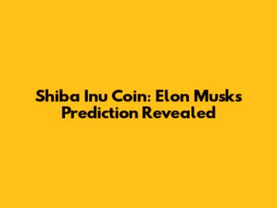 Shiba Inu Coin: Elon Musk's Prediction Revealed
