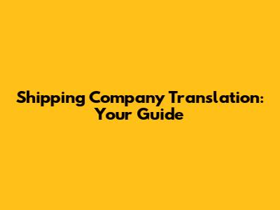 Shipping Company Translation: Your Guide