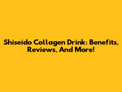 Shiseido Collagen Drink: Benefits, Reviews, And More!