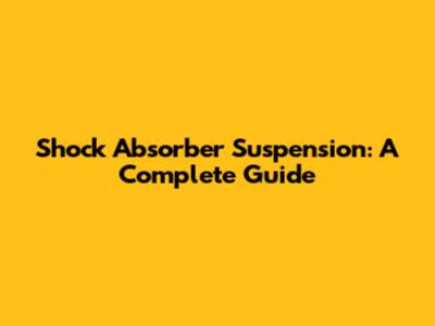 Shock Absorber Suspension: A Complete Guide
