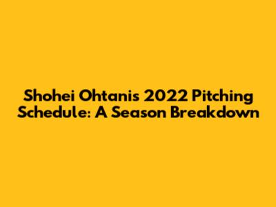 Shohei Ohtani's 2022 Pitching Schedule: A Season Breakdown