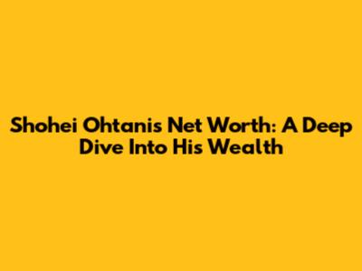 Shohei Ohtani's Net Worth: A Deep Dive Into His Wealth