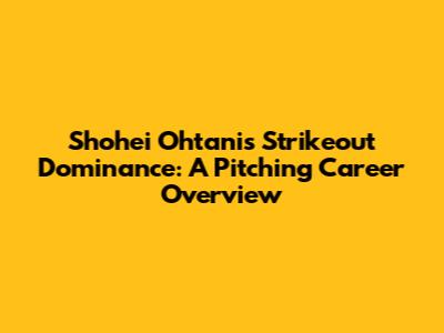 Shohei Ohtani's Strikeout Dominance: A Pitching Career Overview