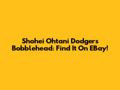 Shohei Ohtani Dodgers Bobblehead: Find It On EBay!