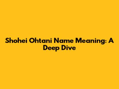 Shohei Ohtani Name Meaning: A Deep Dive