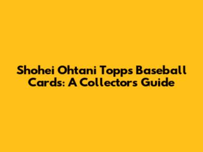 Shohei Ohtani Topps Baseball Cards: A Collector's Guide