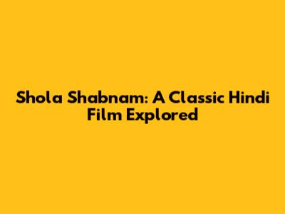 Shola Shabnam: A Classic Hindi Film Explored