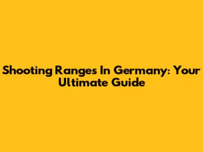 Shooting Ranges In Germany: Your Ultimate Guide