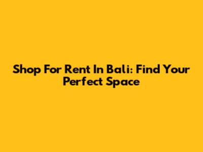 Shop For Rent In Bali: Find Your Perfect Space