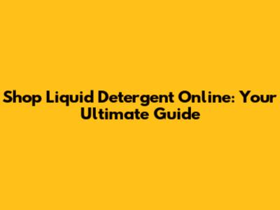 Shop Liquid Detergent Online: Your Ultimate Guide