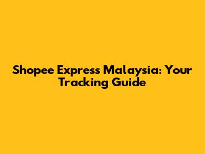 Shopee Express Malaysia: Your Tracking Guide