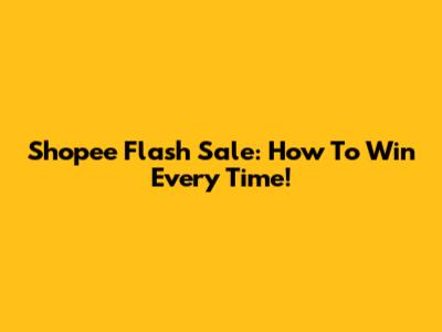 Shopee Flash Sale: How To Win Every Time!