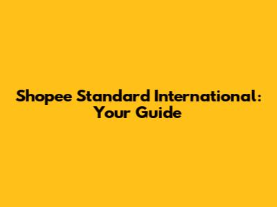 Shopee Standard International: Your Guide