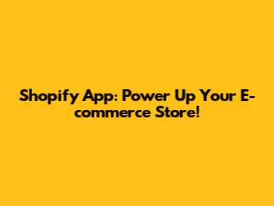 Shopify App: Power Up Your E-commerce Store!