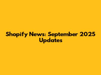 Shopify News: September 2025 Updates