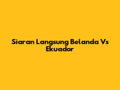 Siaran Langsung Belanda Vs Ekuador