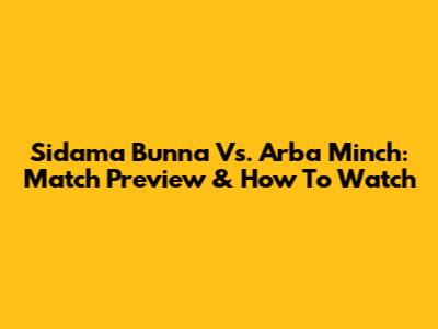 Sidama Bunna Vs. Arba Minch: Match Preview & How To Watch