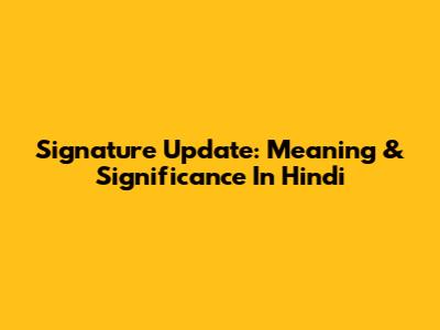 Signature Update: Meaning & Significance In Hindi