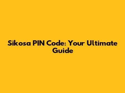 Sikosa PIN Code: Your Ultimate Guide