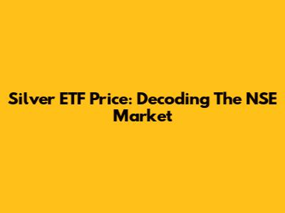 Silver ETF Price: Decoding The NSE Market