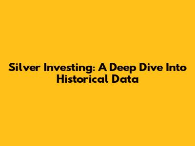 Silver Investing: A Deep Dive Into Historical Data