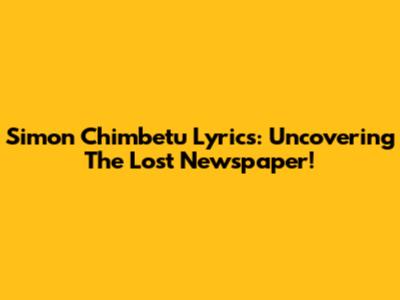 Simon Chimbetu Lyrics: Uncovering The Lost Newspaper!