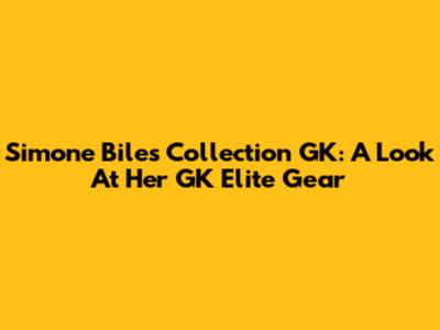 Simone Biles Collection GK: A Look At Her GK Elite Gear