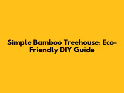 Simple Bamboo Treehouse: Eco-Friendly DIY Guide