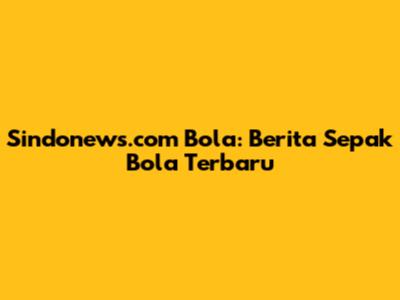 Sindonews.com Bola: Berita Sepak Bola Terbaru