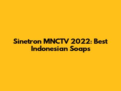 Sinetron MNCTV 2022: Best Indonesian Soaps