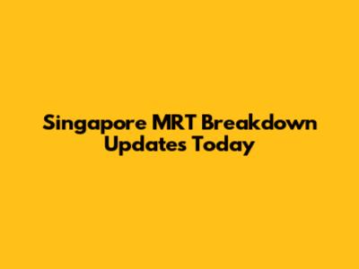 Singapore MRT Breakdown Updates Today