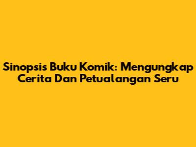 Sinopsis Buku Komik: Mengungkap Cerita Dan Petualangan Seru