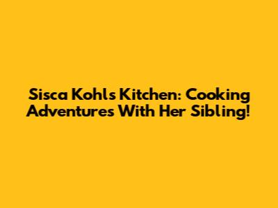 Sisca Kohl's Kitchen: Cooking Adventures With Her Sibling!