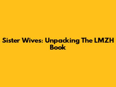 Sister Wives: Unpacking The LMZH Book