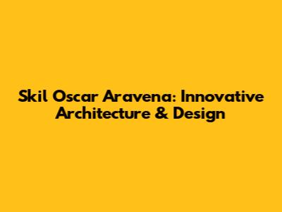 Skil Oscar Aravena: Innovative Architecture & Design