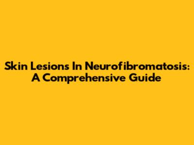 Skin Lesions In Neurofibromatosis: A Comprehensive Guide