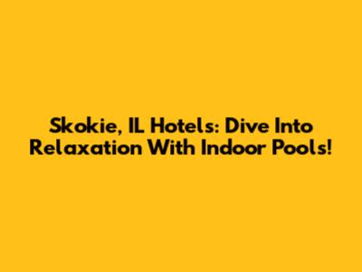 Skokie, IL Hotels: Dive Into Relaxation With Indoor Pools!